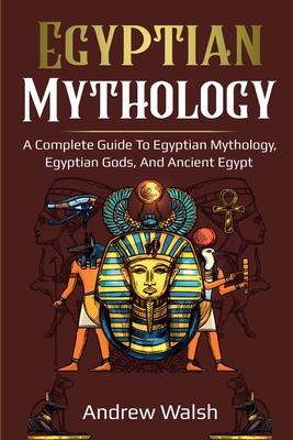 Egyptian Mythology: A Comprehensive Guide to Ancient Egypt