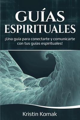 Guas Espirituales: Una gua para conectarte y comunicarte con tus guas espirituales!