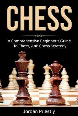 Chess: A Comprehensive Beginner's Guide to Chess, and Chess Strategy