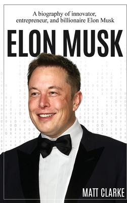 Elon Musk: A Biography of Innovator, Entrepreneur, and Billionaire Elon Musk