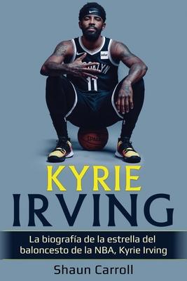 Kyrie Irving: La biografa de la estrella del baloncesto de la NBA, Kyrie Irving