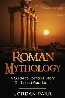 Roman Mythology: A Guide to Roman History, Gods, and Goddesses