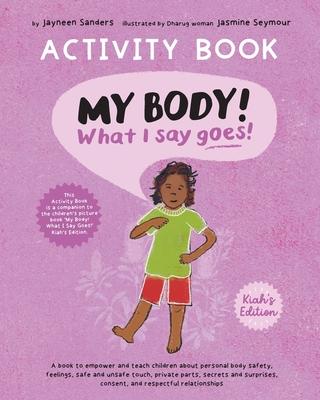 My Body! What I Say Goes! Activity Book Kiah's Edition: Teach children about body safety, safe and unsafe touch, private parts, consent, respect, secr