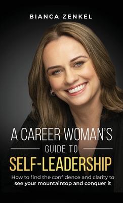 A Career Woman's Guide to Self-Leadership: How to find the confidence and clarity to see your mountaintop and conquer it