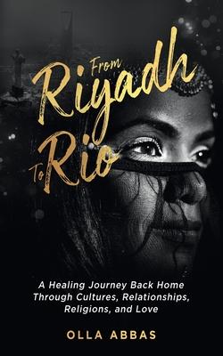 From Riyadh to Rio: A Healing Journey Back Home Through Cultures, Relationships, Religions, and Love.