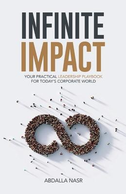 Infinite Impact: Your Practical Leadership Playbook For Today's Corporate World