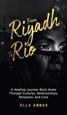 From Riyadh to Rio: A Healing Journey Back Home Through Cultures, Relationships, Religions, and Love.