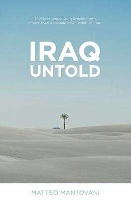 Iraq Untold: Business and Culture Lessons From More Than Ten Years as an Expat in Iraq