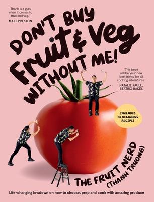 Don't Buy Fruit & Veg Without Me!: Life-Changing Lowdown on How to Choose, Prep and Cook with Amazing Produce