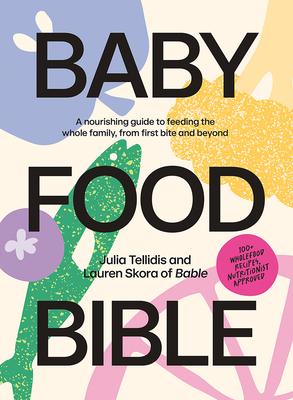 Baby Food Bible: A Nourishing Guide to Feeding Your Family, from First Bite and Beyond