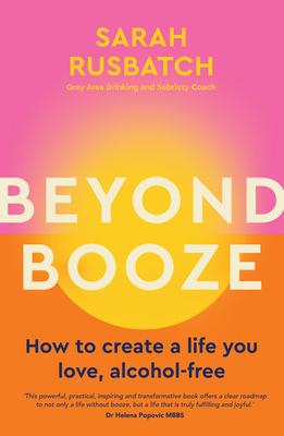 Beyond Booze: How to Create a Life You Love Alcohol-Free