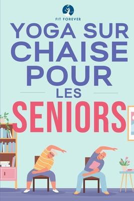 Yoga sur chaise pour les seniors: tirements pour le soulagement de la douleur et la sant des articulations qui amliorent la souplesse des personnes