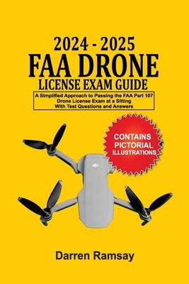 2024 - 2025 FAA Drone License Exam Guide: A Simplified Approach to Passing the FAA Part 107 Drone License Exam at a sitting With Test Questions and An