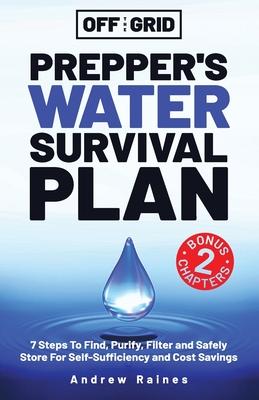 Off The Grid Prepper's Water Survival Plan: 7 Steps To Find, Purify, Filter and Safely Store For Self-Sufficiency and Cost Savings