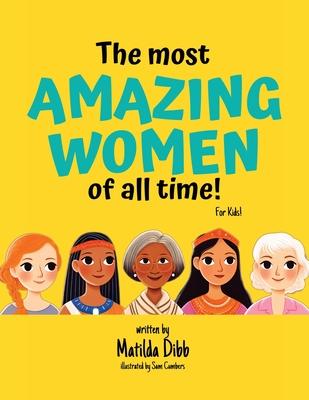 The Most Amazing Women Of All Time - For Kids!: Inspiring Stories of Trailblazing Women, Role Models, and Heroes for Young Girls Aged 6-12 to Boost Co