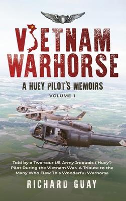 Vietnam Warhorse: Told by a Two-Tour US Army Iroquois ('Huey') Pilot During the Vietnam War. a Tribute to the Many Who Flew This Wonderf