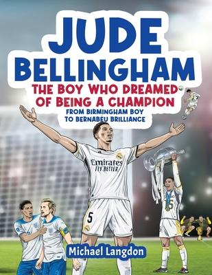 Jude Bellingham - The Boy Who Dreamed Of Being A Champion: From Birmingham Boy To Bernabu Brilliance - A soccer book for kids 8-12