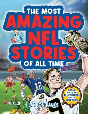 The Most Amazing NFL Stories Of All Time For Kids! An inspirational football book for kids 7-10. With extra Trivia Section and 101 Facts to Inspire Yo