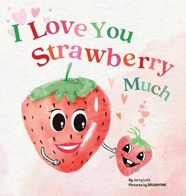 I Love You Strawberry Much: Fun, Lovely, and Pun-tastic Rhyming Illustrated Book for Your APPLE-solutely Dearest Babies, Toddlers and Kids (Puns G