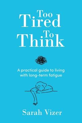 Too Tired to Think: A practical guide to living with long-term fatigue - chronic fatigue syndrome (ME/CFS), fibromyalgia and long-COVID