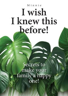 I wish I knew this before!: Secrets to make your family a happy one!