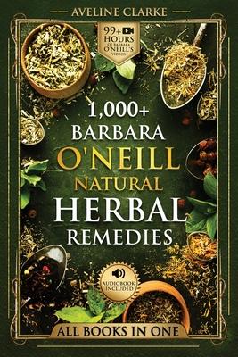 1,000+ Barbara O'Neill Natural Herbal Remedies: Natural Remedies for All Kinds of Aliments and Health Conditions