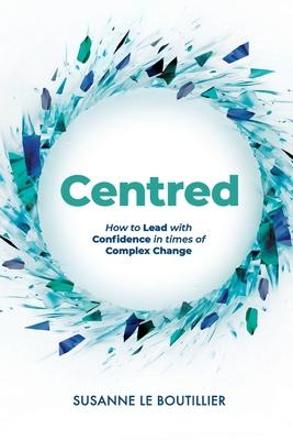 Centred: How to Lead with Confidence in times of Complex Change