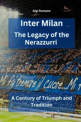 Inter Milan: The Legacy of the Nerazzurri - A Century of Triumph and Tradition