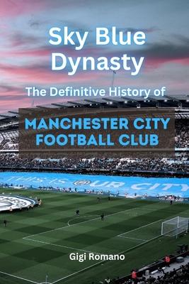 Sky Blue Dynasty: The Definitive History of Manchester City Football Club