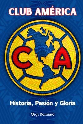 Club Amrica: Historia, Pasin y Gloria