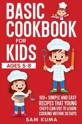Basic Cookbook for Kids Ages 5-8: 100+ Simple and Easy Recipes that Young Chefs Can Use to Learn Cooking Within 30 Days Subscription