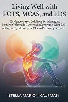 Living Well with POTS, MCAS, and EDS: Evidence-Based Solutions for Managing Postural Orthostatic Tachycardia Syndrome, Mast Cell Activation Syndrome,