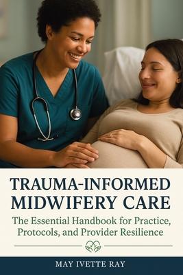 Trauma-Informed Midwifery Care: The Essential Handbook for Practice, Protocols, and Provider Resilience Subscription