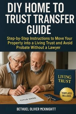 DIY Home to Trust Transfer Guide: Step-by-Step Instructions to Move Your Property into a Living Trust and Avoid Probate Without a Lawyer Subscription