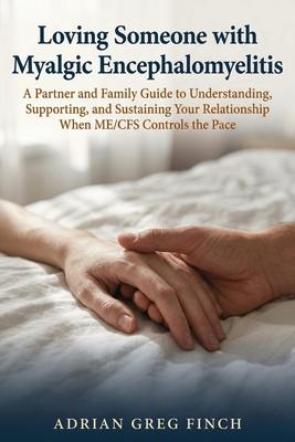 Loving Someone with Myalgic Encephalomyelitis: A Partner and Family Guide to Understanding, Supporting, and Sustaining Your Relationship When ME/CFS C