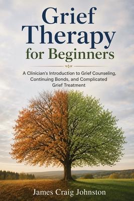 Grief Therapy for Beginners: A Clinician's Introduction to Grief Counseling, Continuing Bonds, and Complicated Grief Treatment
