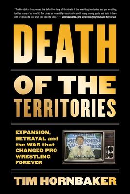 Death of the Territories: Expansion, Betrayal and the War That Changed Pro Wrestling Forever