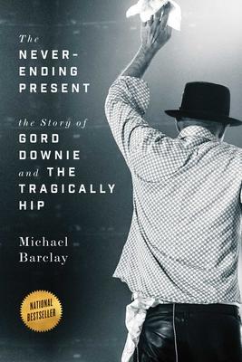 The Never-Ending Present: The Story of Gord Downie and the Tragically Hip