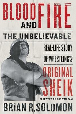 Blood and Fire: The Unbelievable Real-Life Story of Wrestling's Original Sheik