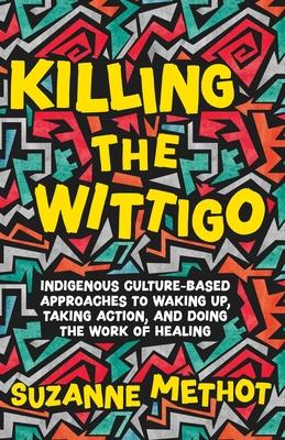 Killing the Wittigo: Indigenous Culture-Based Approaches to Waking Up, Taking Action, and Doing the Work of Healing