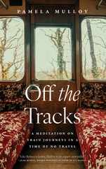 Off the Tracks: A Meditation on Train Journeys in a Time of No Travel Subscription