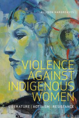 Violence Against Indigenous Women: Literature, Activism, Resistance