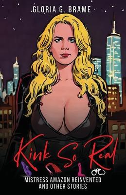 Kink So Real: Mistress Amazon Reinvented and Other Stories