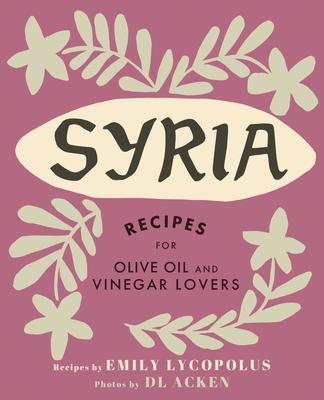 Syria: Recipes for Olive Oil and Vinegar Lovers