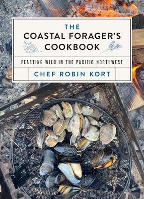 The Coastal Forager's Cookbook: Feasting Wild in the Pacific Northwest