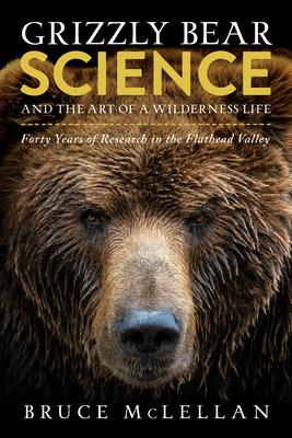 Grizzly Bear Science and the Art of a Wilderness Life: Forty Years of Research in the Flathead Valley