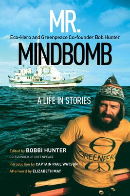 Mr. Mindbomb: Eco-Hero and Greenpeace Co-Founder Bob Hunter - A Life in Stories