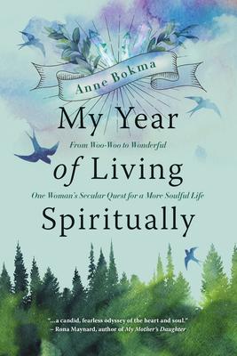 My Year of Living Spiritually: From Woo-Woo to Wonderful--One Woman's Secular Quest for a More Soulful Life