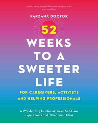 52 Weeks to a Sweeter Life for Caregivers, Activists and Helping Professionals: A Workbook of Emotional Hacks, Self-Care Experiments and Other Good Id