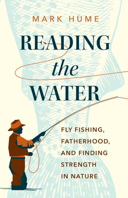 Reading the Water: Fly Fishing, Fatherhood, and Finding Strength in Nature